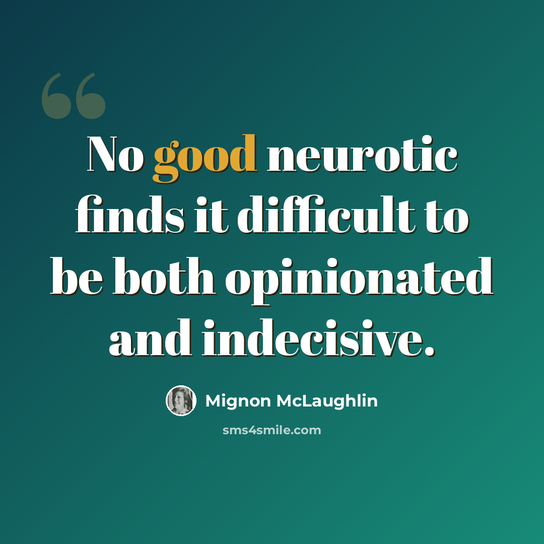 “No good neurotic finds it difficult to be both opinionated and indecisive.” quote by Mignon McLaughlin