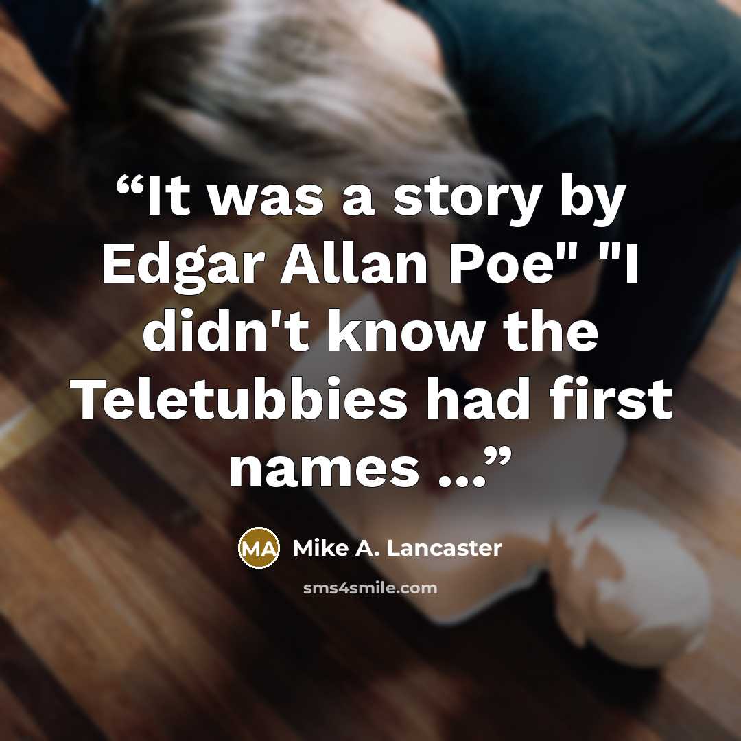“It was a story by Edgar Allan Poe" "I didn't know the Teletubbies had first names ...” quote by Mike A. Lancaster
