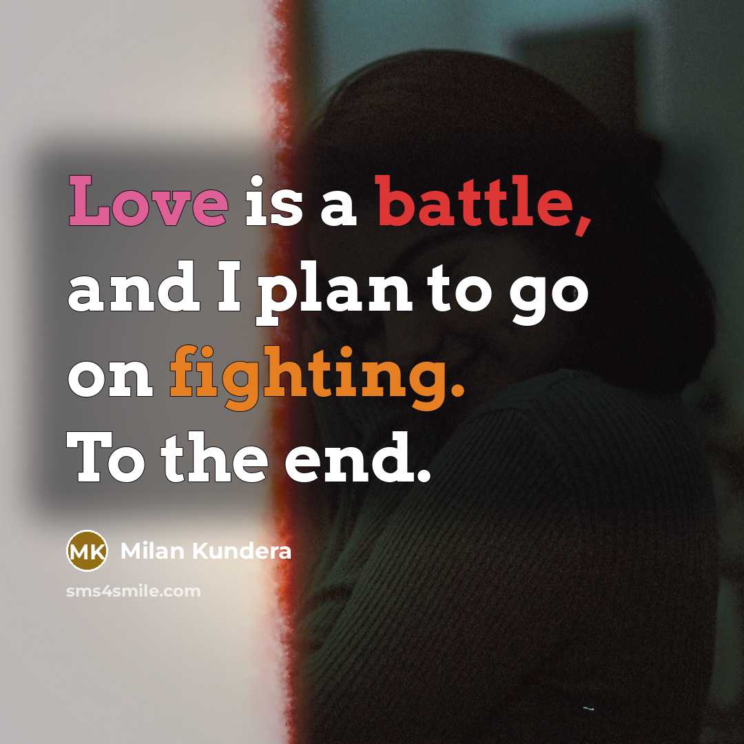 “Love is a battle, and I plan to go on fighting. To the end.” quote by Milan Kundera