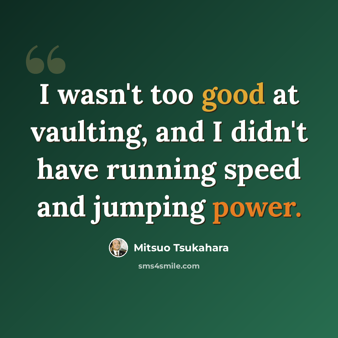 “I wasn't too good at vaulting, and I didn't have running speed and jumping power.” quote by Mitsuo Tsukahara