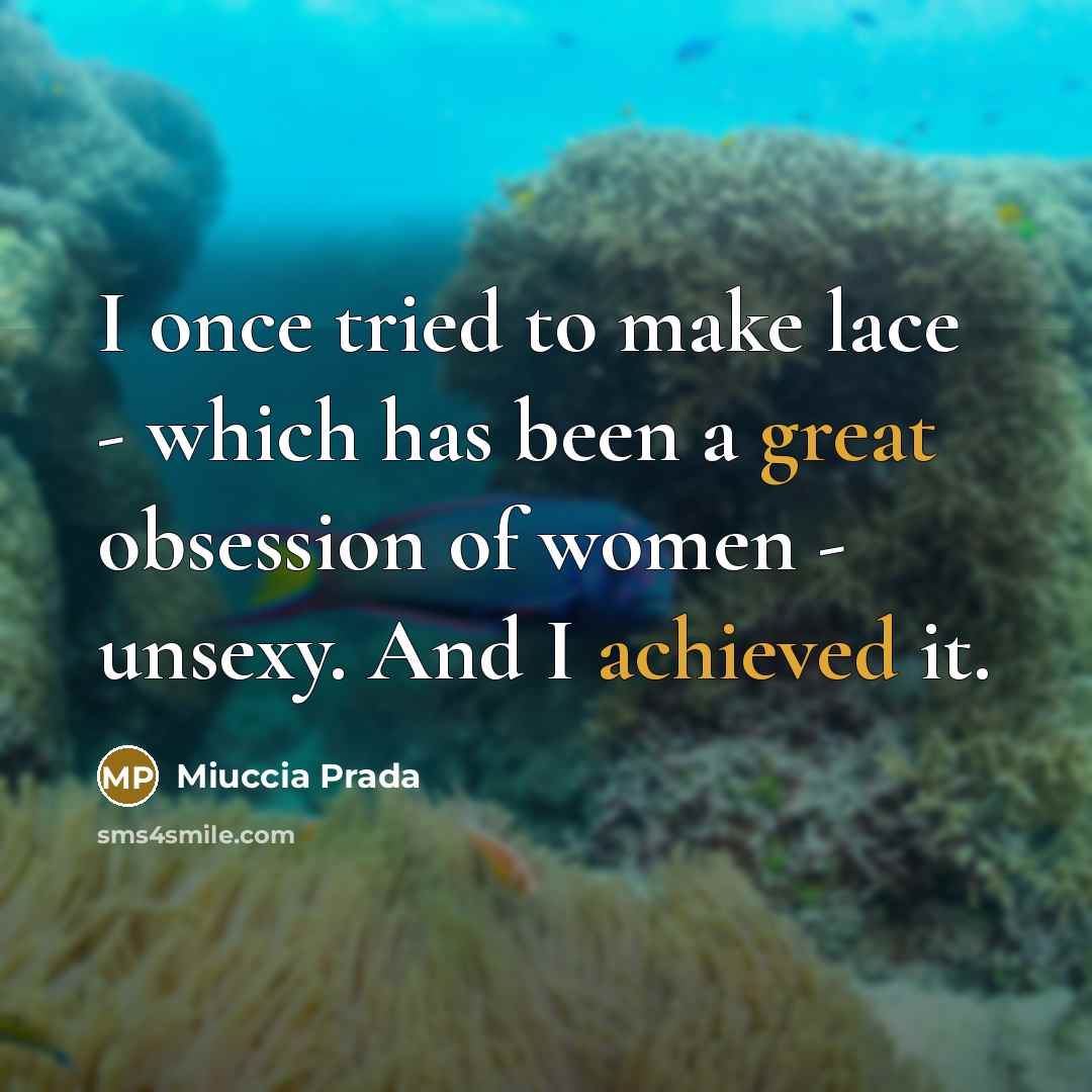 “I once tried to make lace - which has been a great obsession of women - unsexy. And I achieved it.” quote by Miuccia Prada