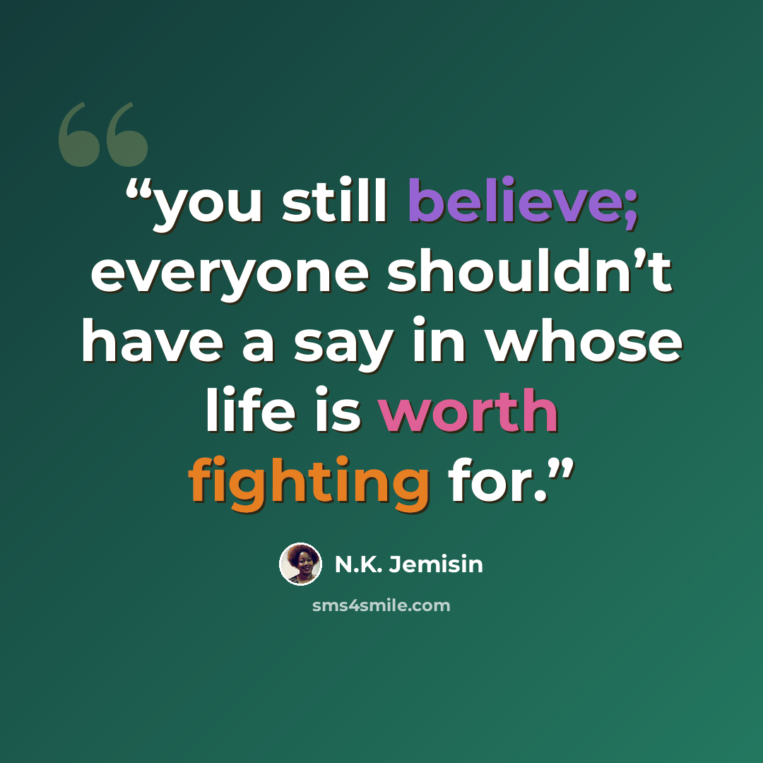 “you still believe; everyone shouldn’t have a say in whose life is worth fighting for.” quote by N.K. Jemisin