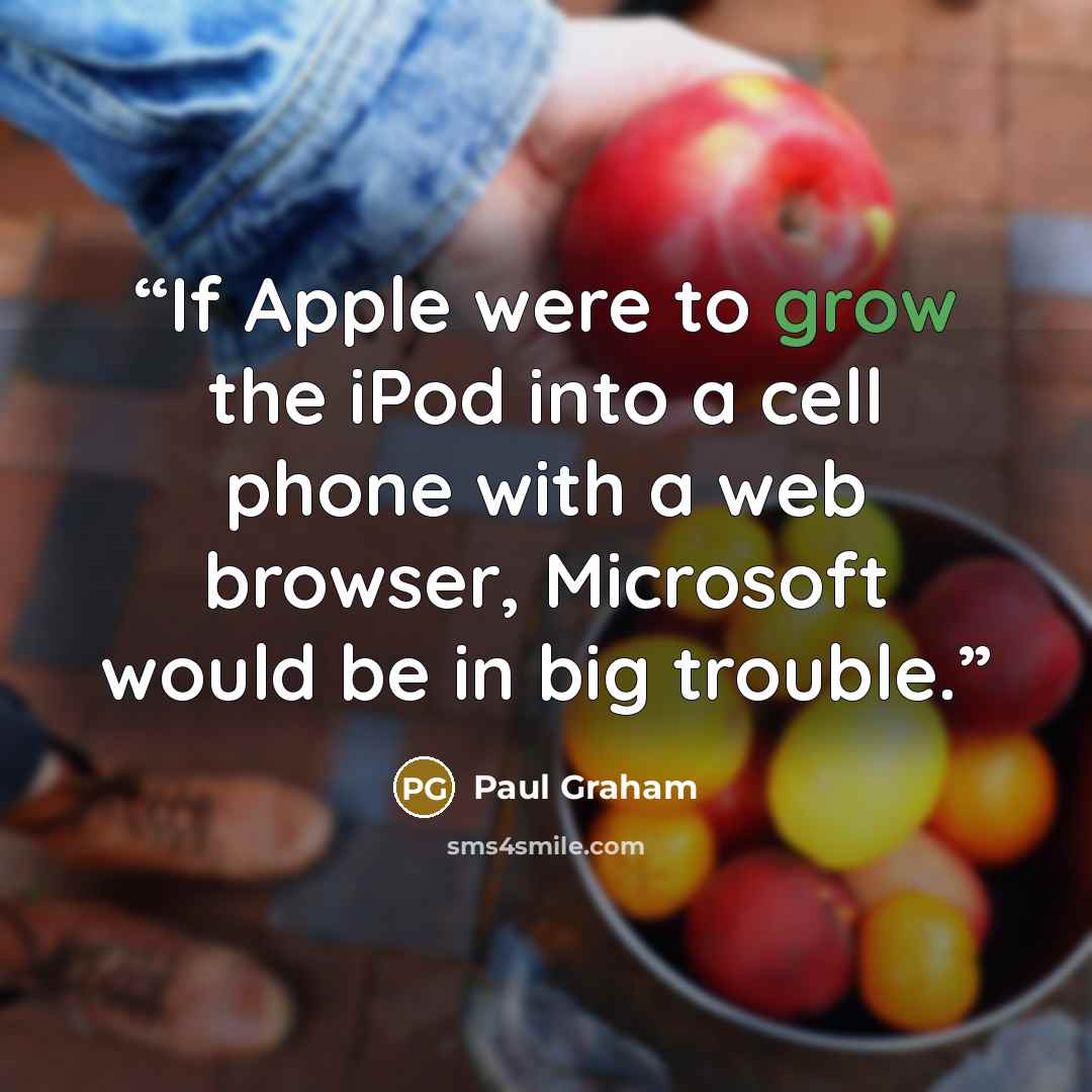 “If Apple were to grow the iPod into a cell phone with a web browser, Microsoft would be in big trouble.” quote by Paul Graham