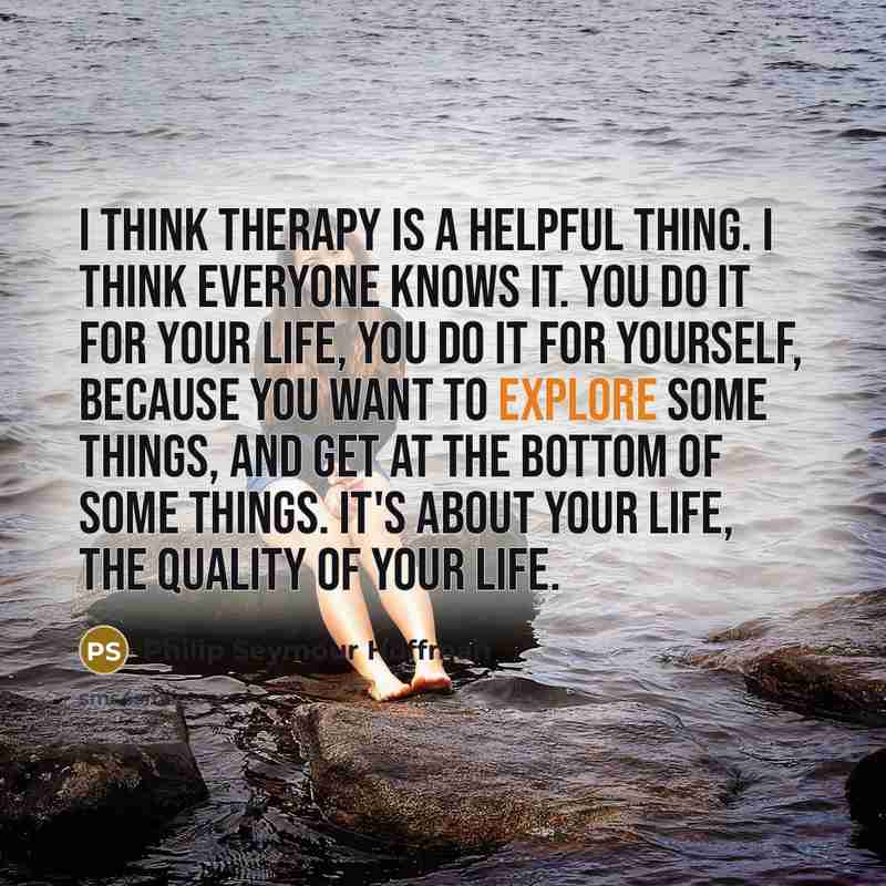“I think therapy is a helpful thing. I think everyone knows it. You do it for your life, you do it for yourself, because you want to explore some things, and get at the bottom of some things. It's about your life, the quality of your life.” quote by Philip Seymour Hoffman