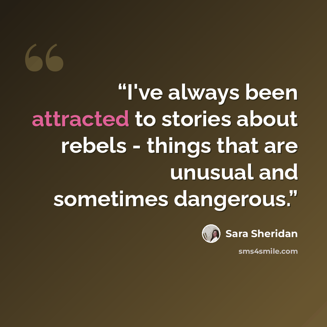 “I've always been attracted to stories about rebels - things that are unusual and sometimes dangerous.” quote by Sara Sheridan