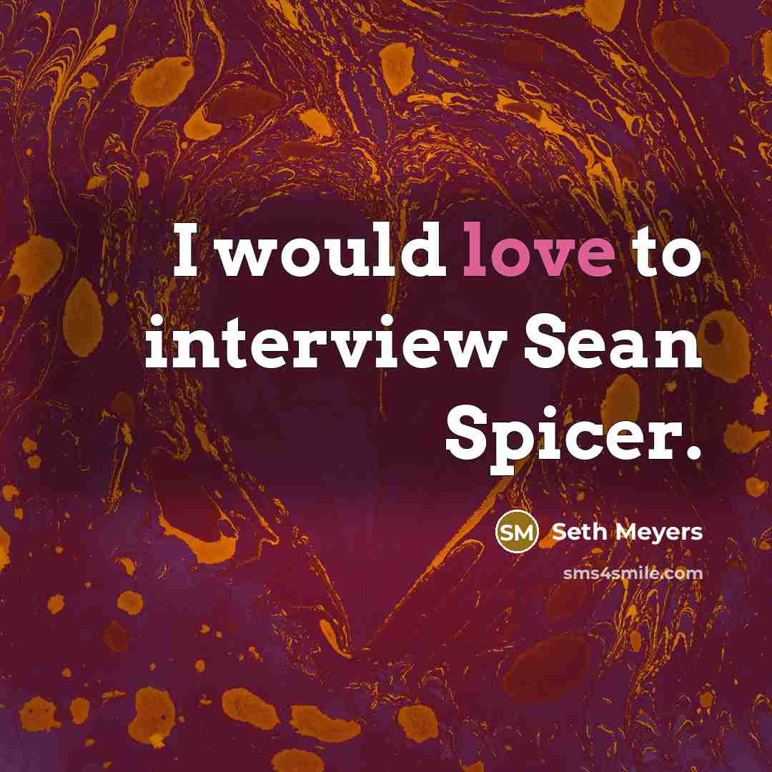 “I would love to interview Sean Spicer.” quote by Seth Meyers