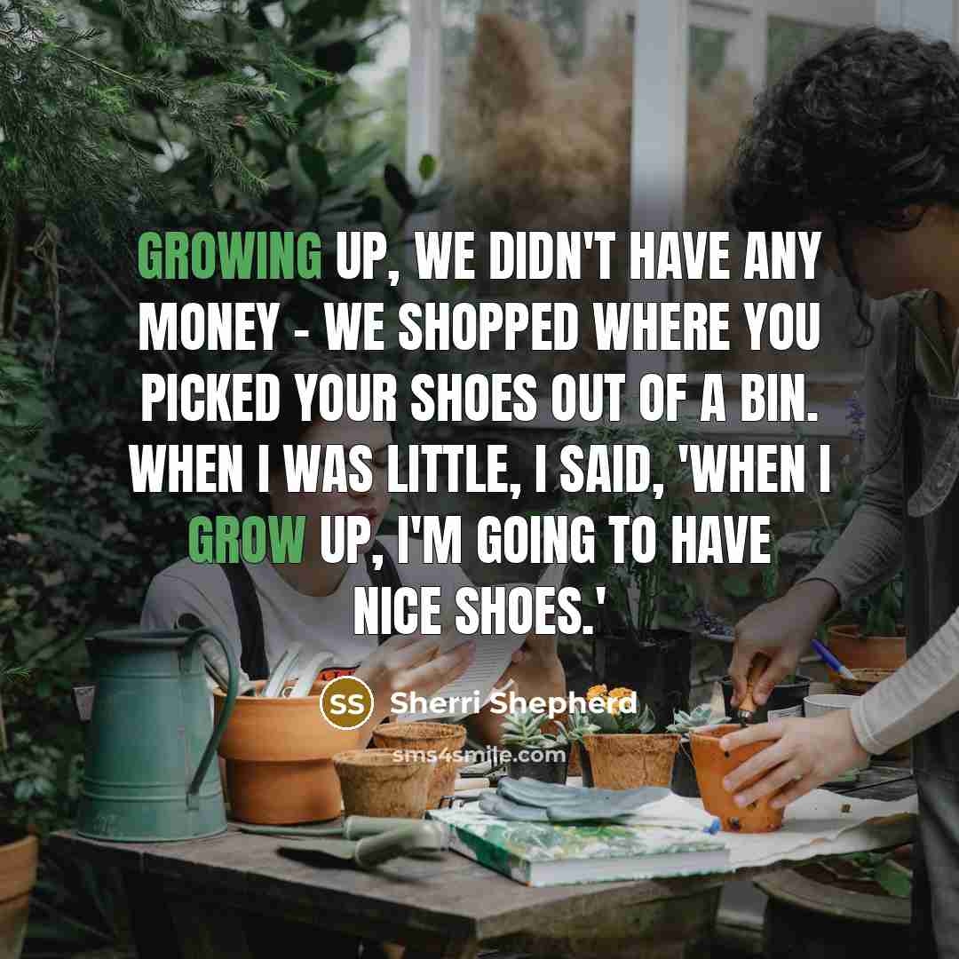 “Growing up, we didn't have any money - we shopped where you picked your shoes out of a bin. When I was little, I said, 'When I grow up, I'm going to have nice shoes.'” quote by Sherri Shepherd