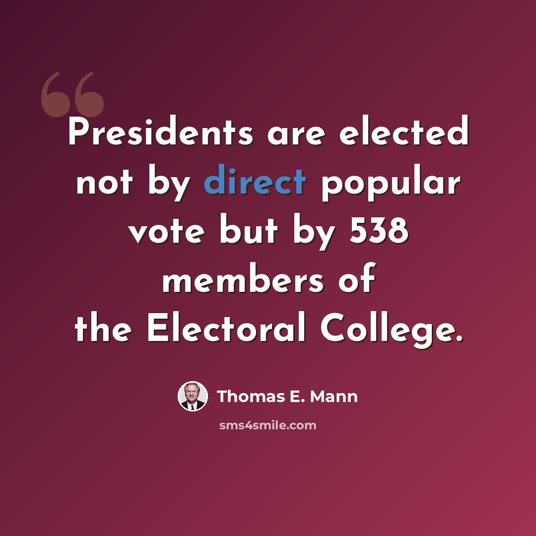 “Presidents are elected not by direct popular vote but by 538 members of the Electoral College.” quote by Thomas E. Mann