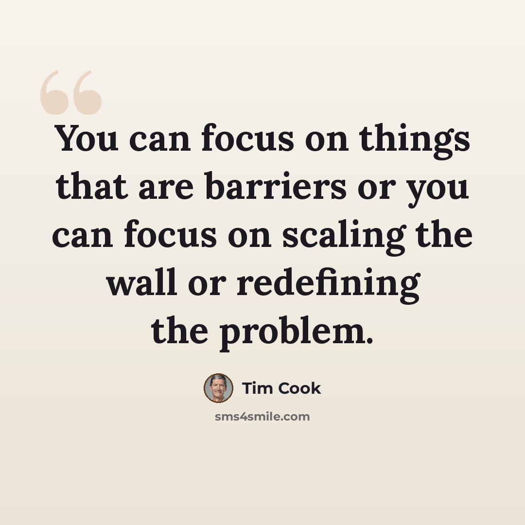 “You can focus on things that are barriers or you can focus on scaling the wall or redefining the problem.” quote by Tim Cook