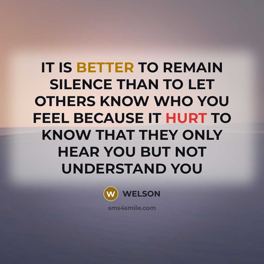 “IT IS BETTER TO REMAIN SILENCE THAN TO LET OTHERS KNOW WHO YOU FEEL BECAUSE IT HURT TO KNOW THAT THEY ONLY HEAR YOU BUT NOT UNDERSTAND YOU” quote by WELSON