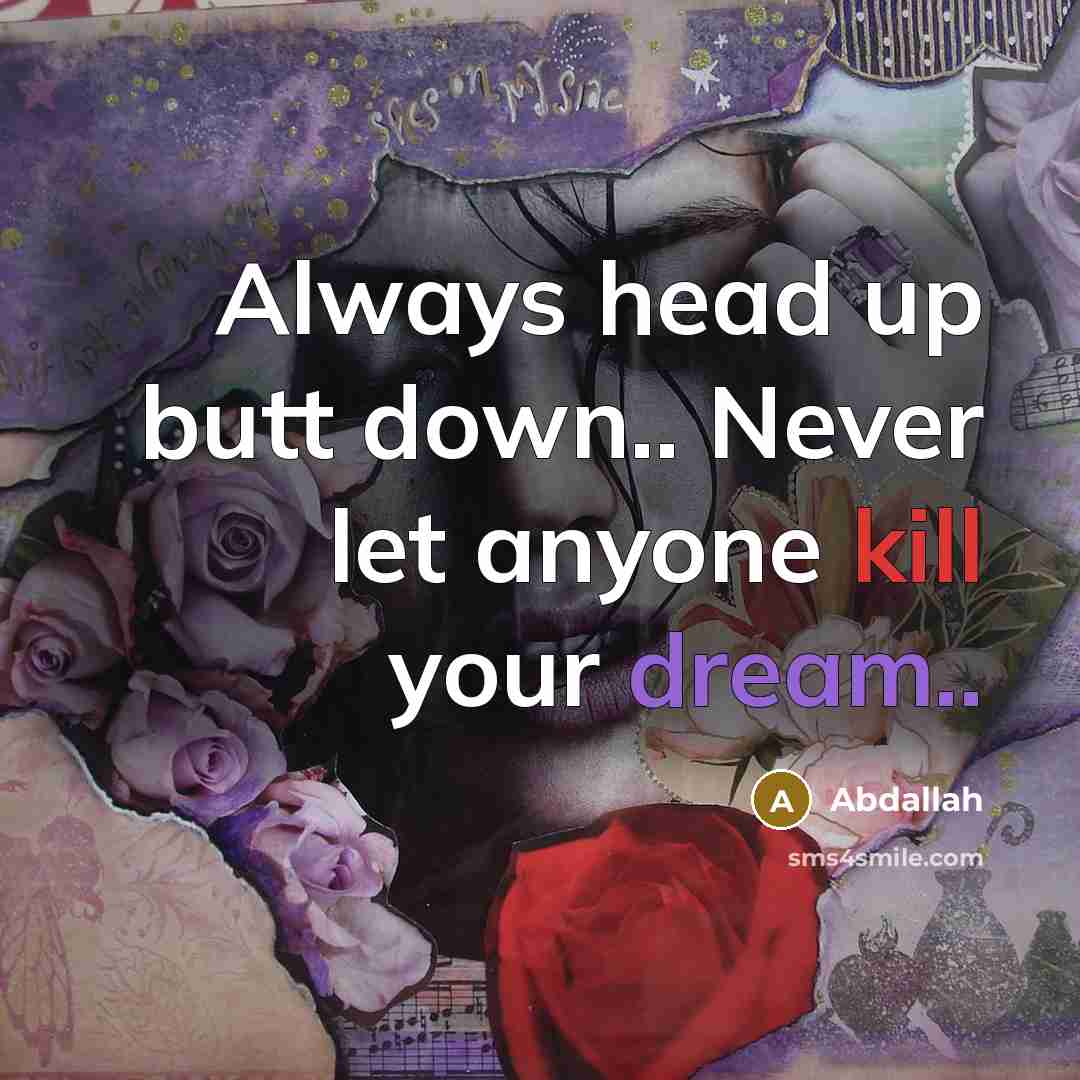 “Always head up butt down.. Never let anyone kill your dream..” quote by Abdallah