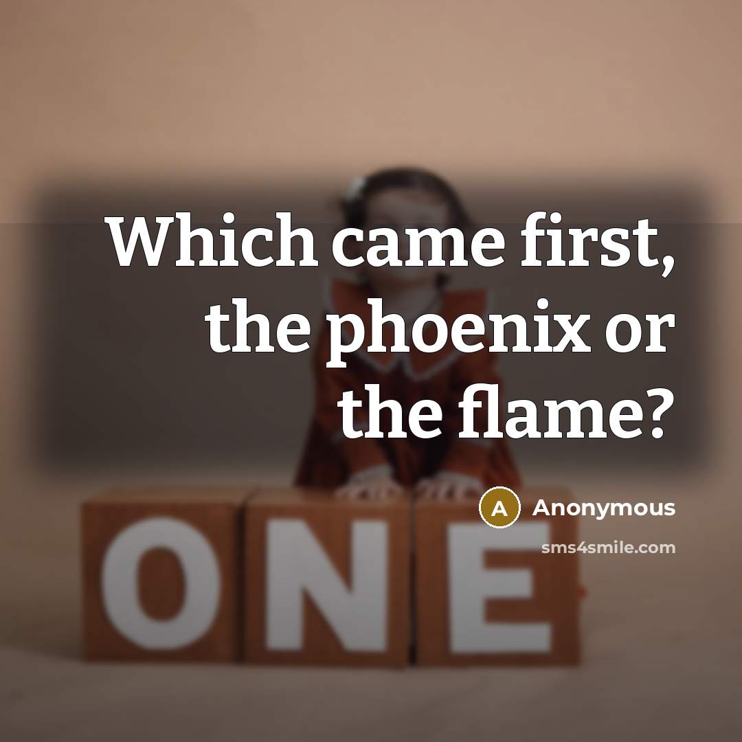 “Which came first, the phoenix or the flame?” quote by Anonymous