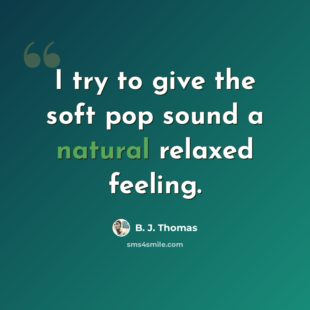 “I try to give the soft pop sound a natural relaxed feeling.” quote by B. J. Thomas