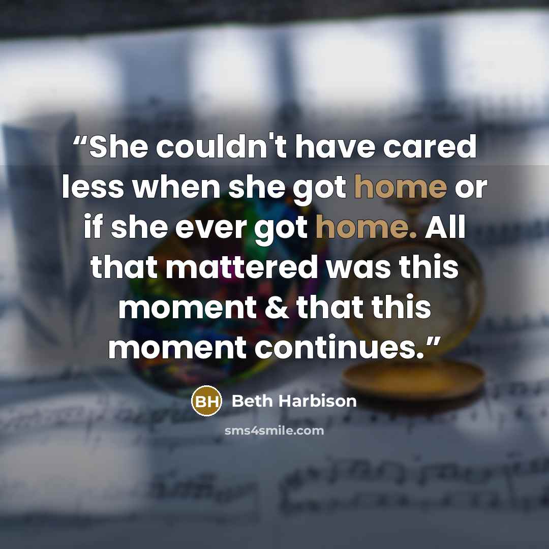 “She couldn't have cared less when she got home or if she ever got home. All that mattered was this moment & that this moment continues.” quote by Beth Harbison