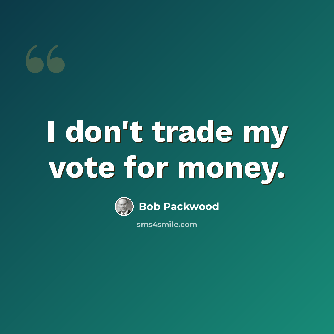 “I don't trade my vote for money.” quote by Bob Packwood