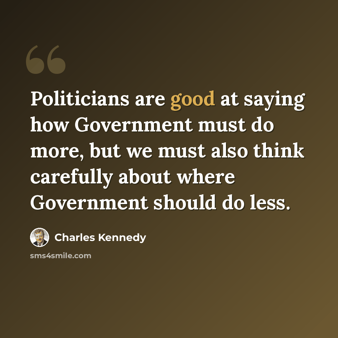 “Politicians are good at saying how Government must do more, but we must also think carefully about where Government should do less.” quote by Charles Kennedy