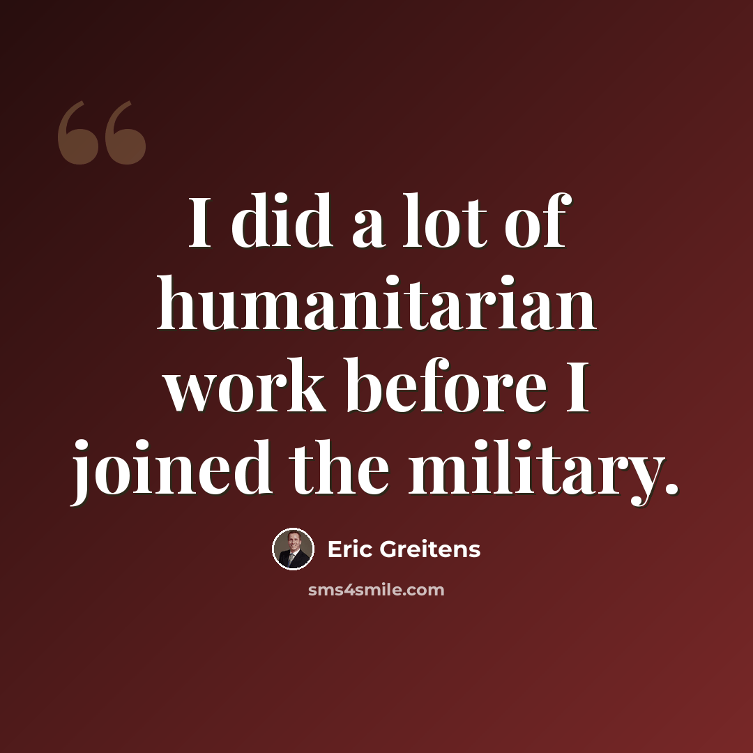“I did a lot of humanitarian work before I joined the military.” quote by Eric Greitens