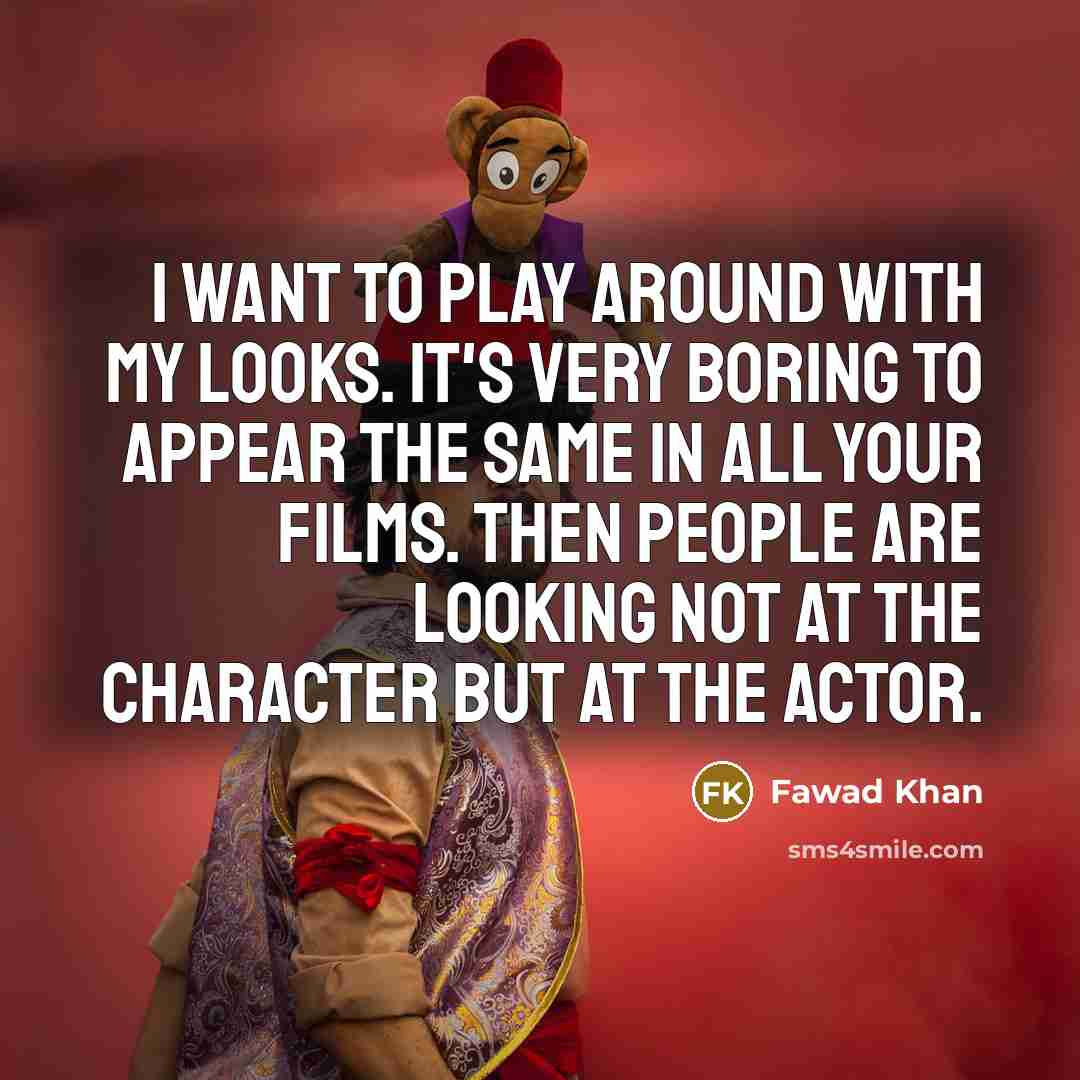 “I want to play around with my looks. It's very boring to appear the same in all your films. Then people are looking not at the character but at the actor.” quote by Fawad Khan