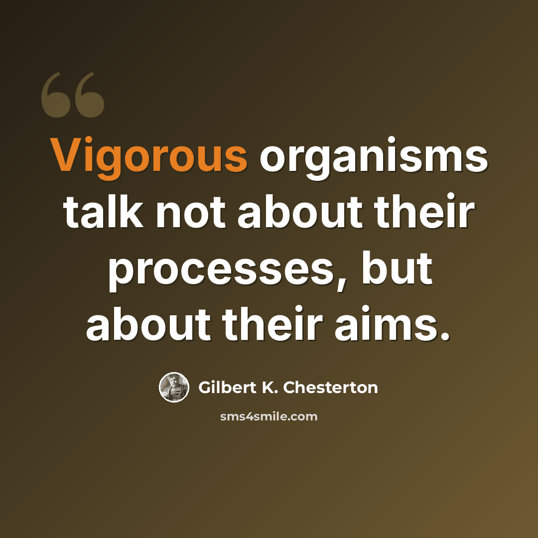“Vigorous organisms talk not about their processes, but about their aims.” quote by Gilbert K. Chesterton