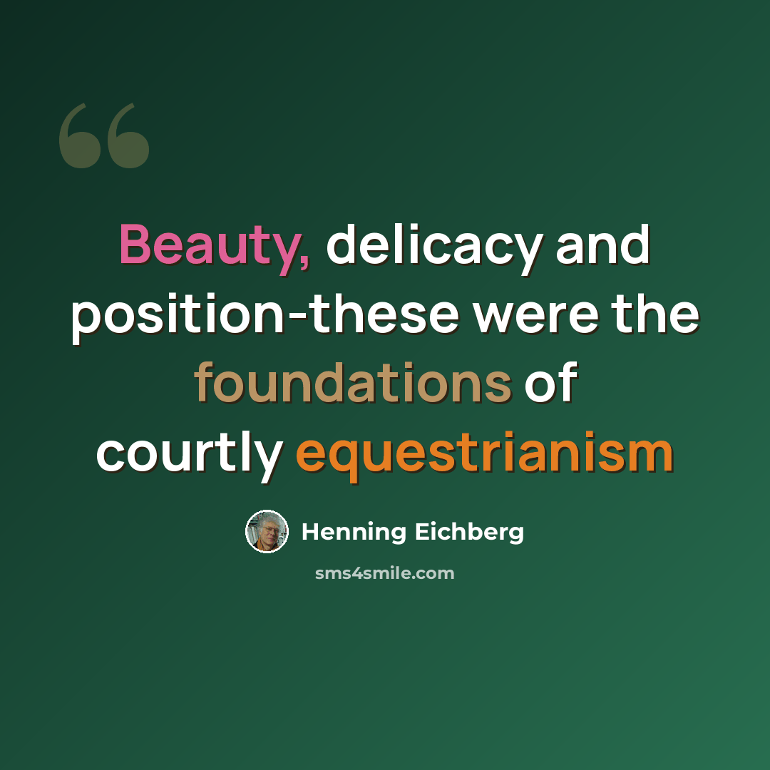 “Beauty, delicacy and position-these were the foundations of courtly equestrianism” quote by Henning Eichberg