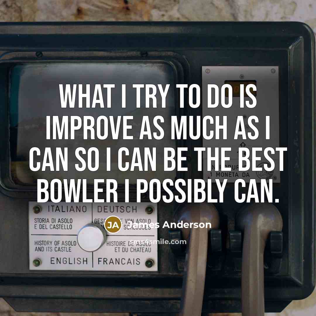 “What I try to do is improve as much as I can so I can be the best bowler I possibly can.” quote by James Anderson