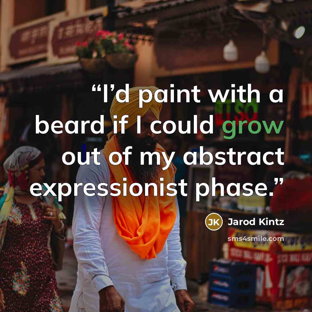 “I’d paint with a beard if I could grow out of my abstract expressionist phase.” quote by Jarod Kintz
