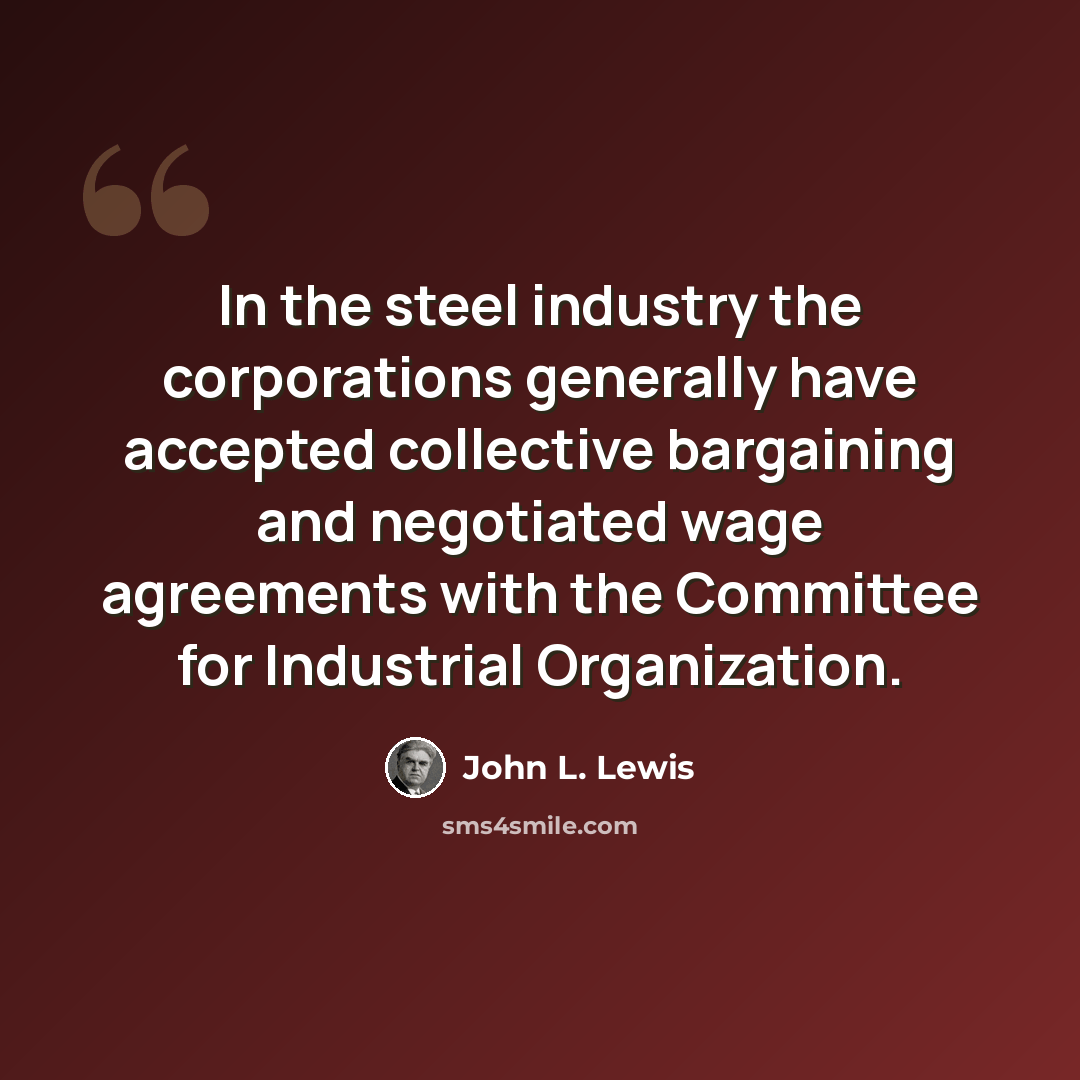 “In the steel industry the corporations generally have accepted collective bargaining and negotiated wage agreements with the Committee for Industrial Organization.” quote by John L. Lewis