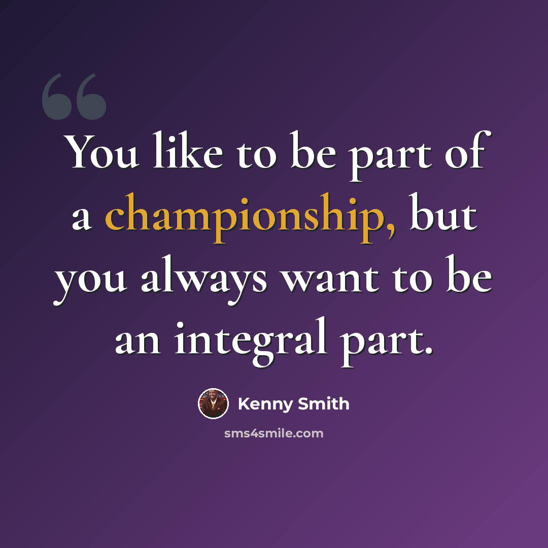 “You like to be part of a championship, but you always want to be an integral part.” quote by Kenny Smith