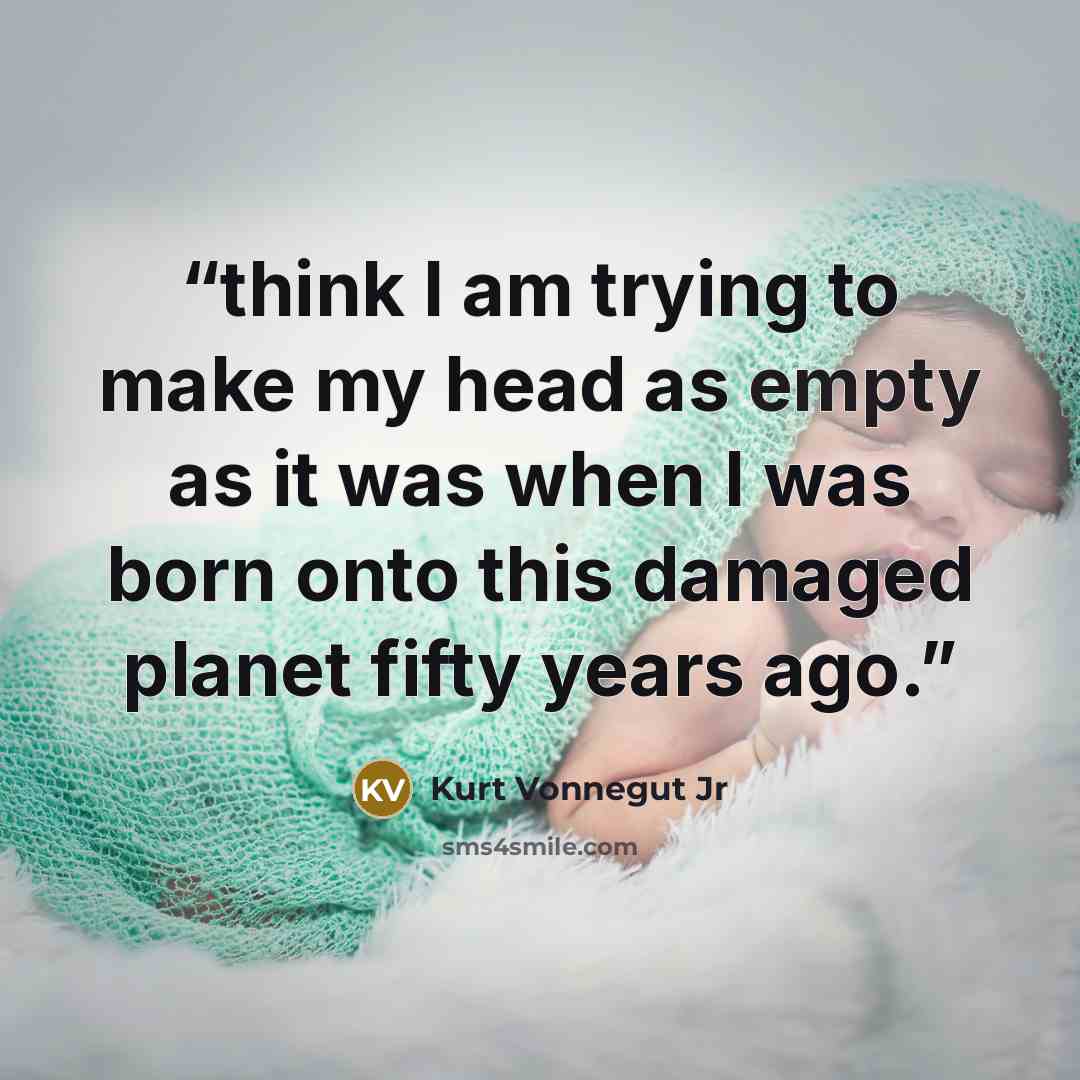 “think I am trying to make my head as empty as it was when I was born onto this damaged planet fifty years ago.” quote by Kurt Vonnegut Jr