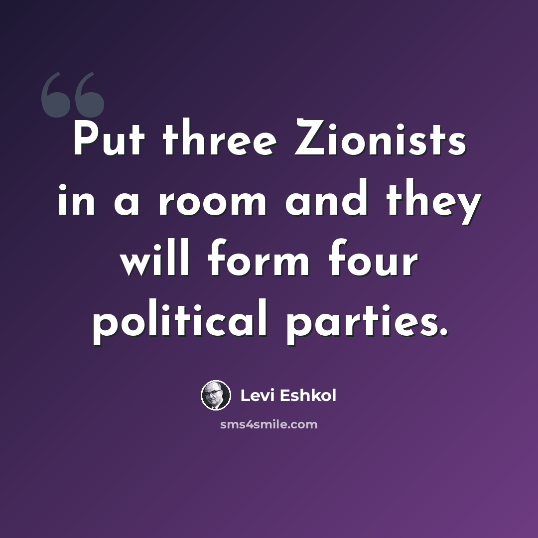 “Put three Zionists in a room and they will form four political parties.” quote by Levi Eshkol