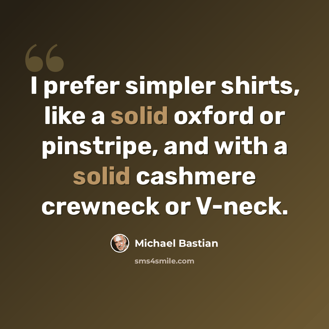 “I prefer simpler shirts, like a solid oxford or pinstripe, and with a solid cashmere crewneck or V-neck.” quote by Michael Bastian