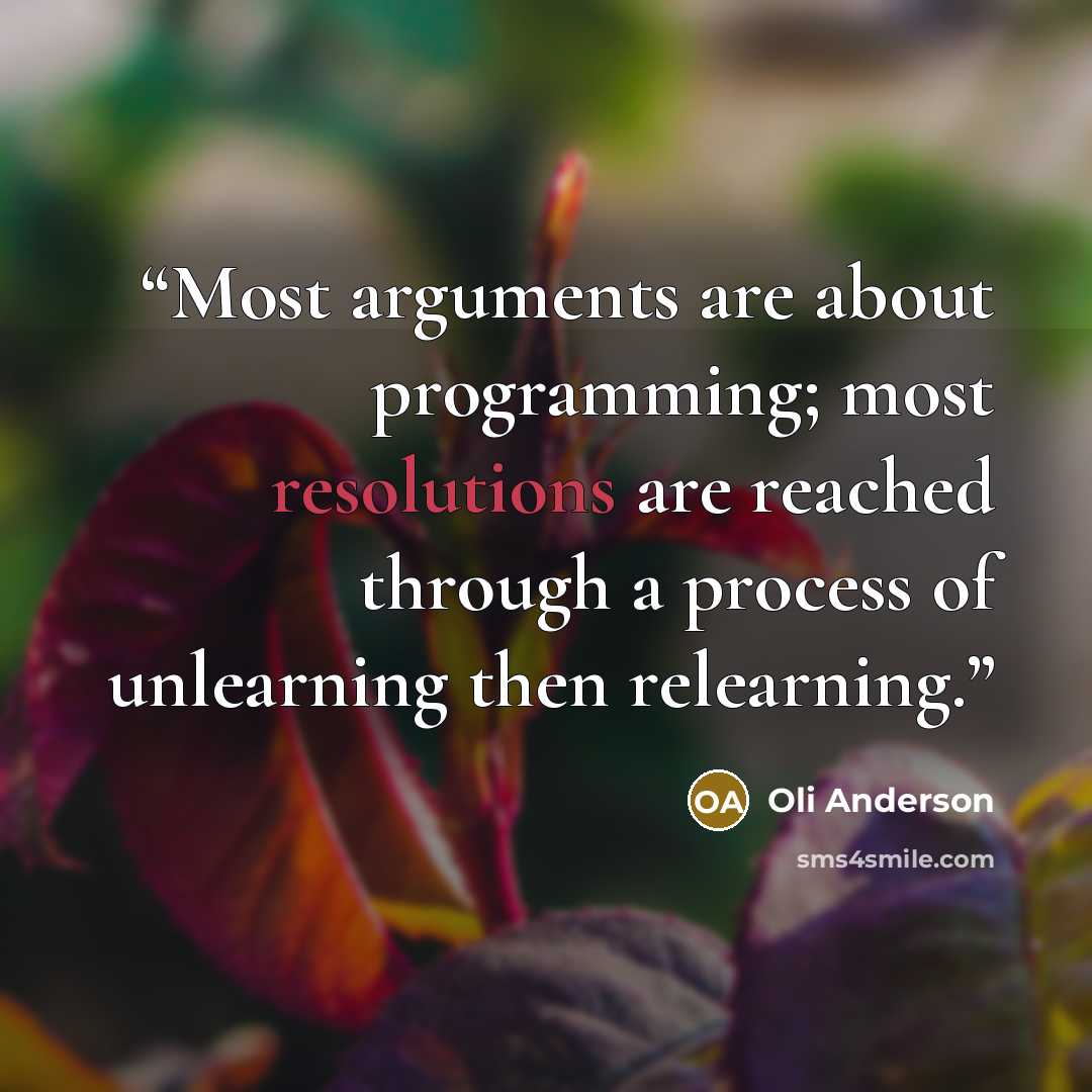 “Most arguments are about programming; most resolutions are reached through a process of unlearning then relearning.” quote by Oli Anderson