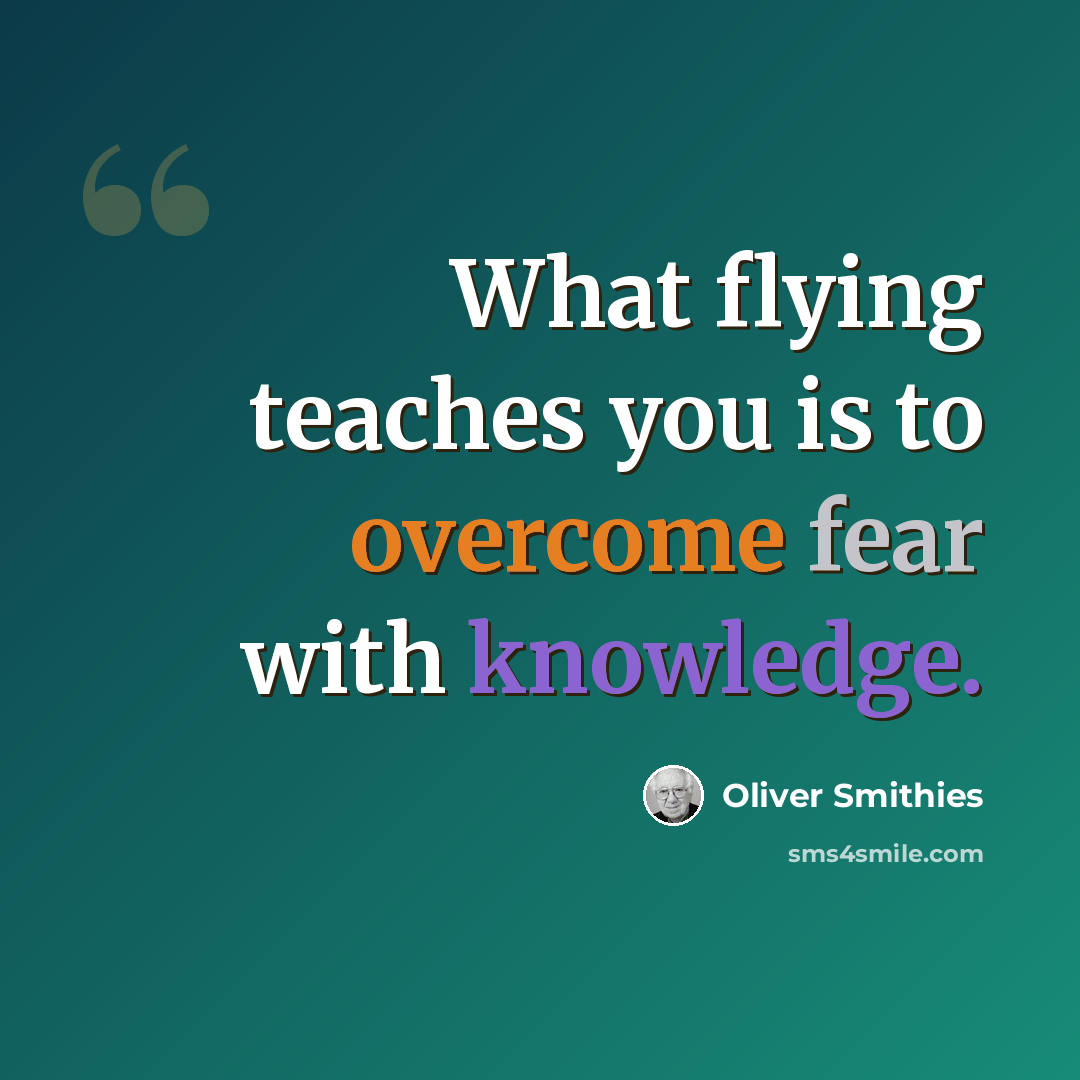 “What flying teaches you is to overcome fear with knowledge.” quote by Oliver Smithies