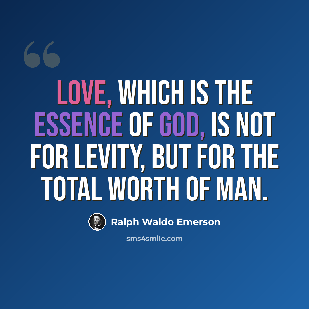 “Love, which is the essence of God, is not for levity, but for the total worth of man.” quote by Ralph Waldo Emerson