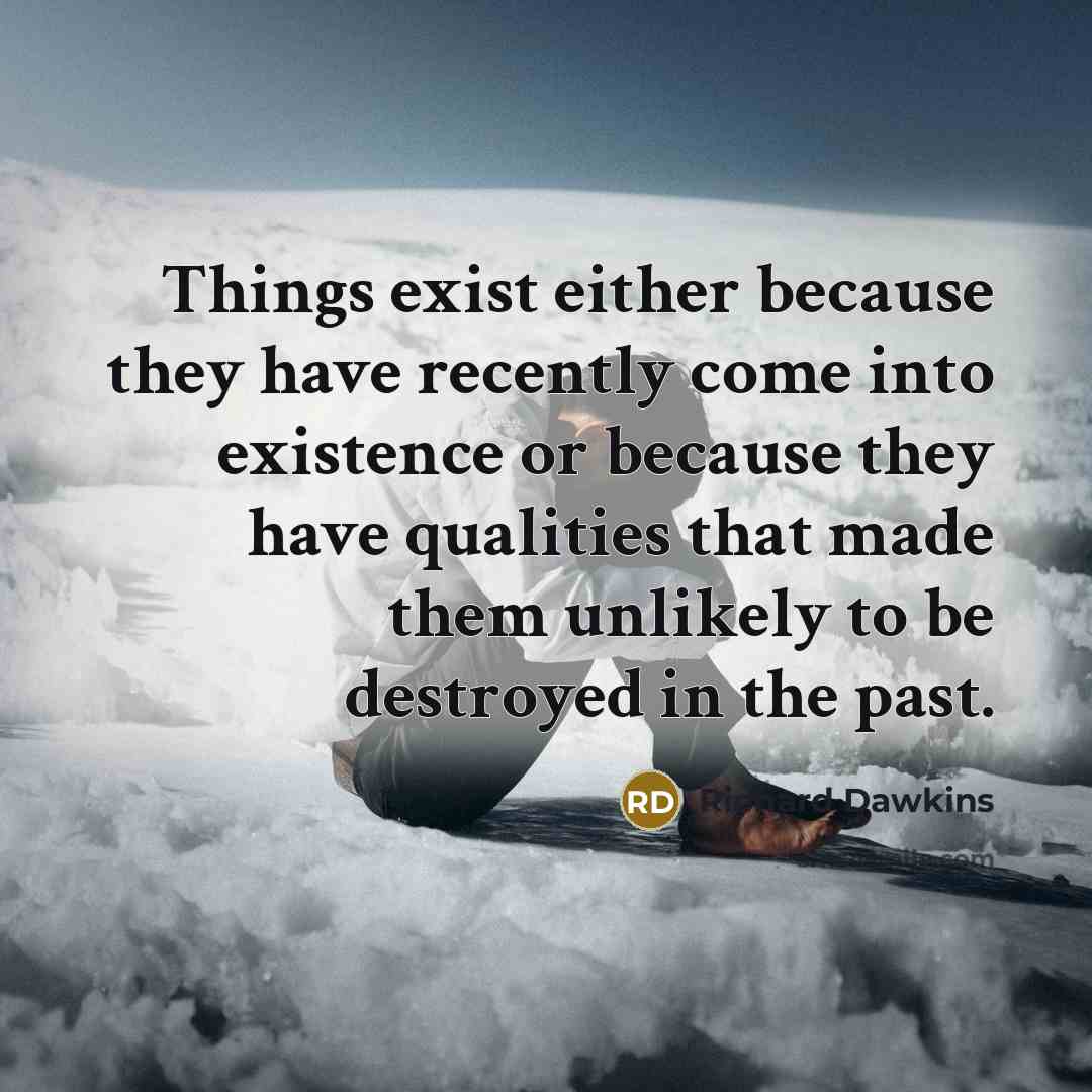 “Things exist either because they have recently come into existence or because they have qualities that made them unlikely to be destroyed in the past.” quote by Richard Dawkins