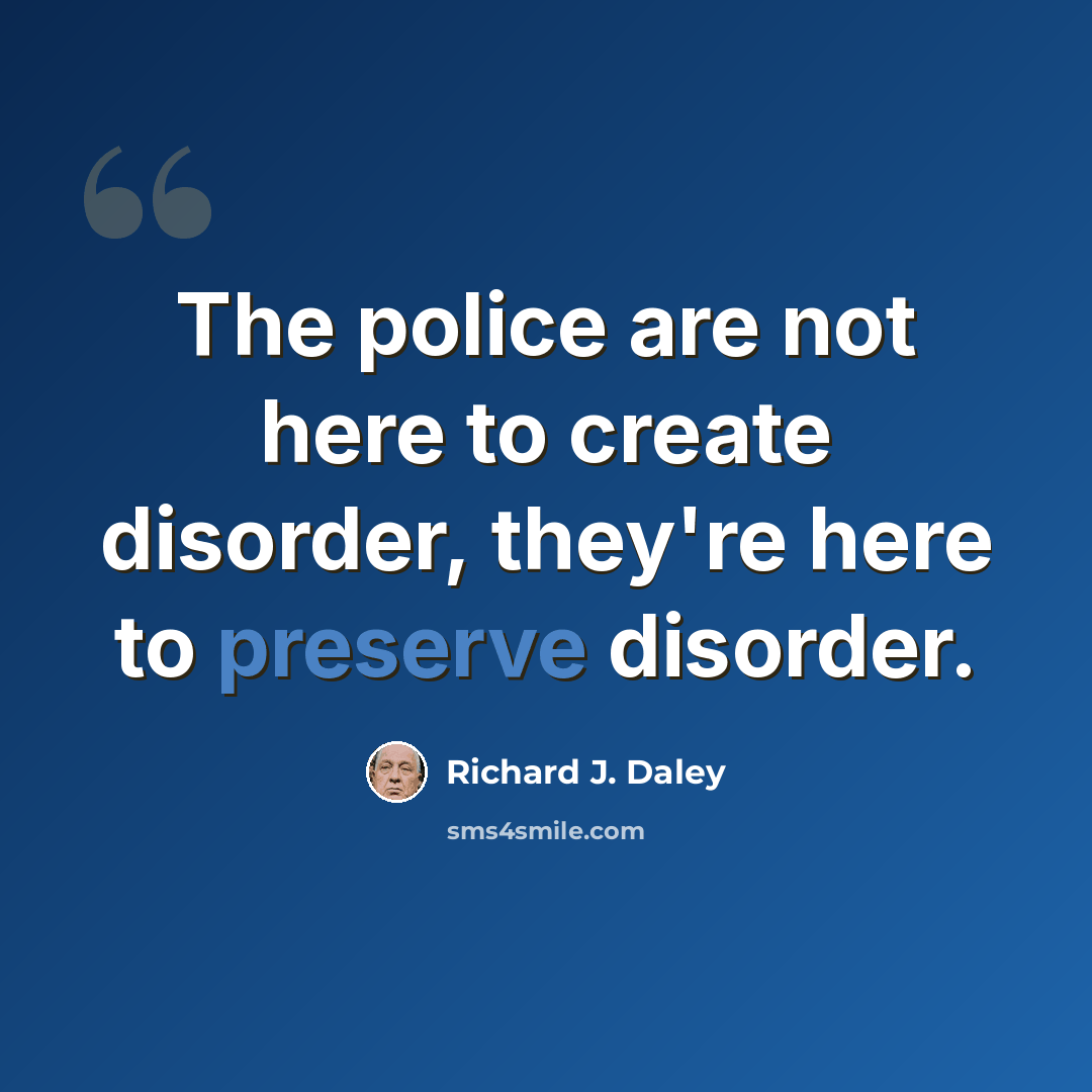 “The police are not here to create disorder, they're here to preserve disorder.” quote by Richard J. Daley