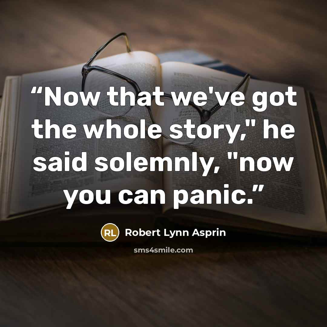 “Now that we've got the whole story," he said solemnly, "now you can panic.” quote by Robert Lynn Asprin
