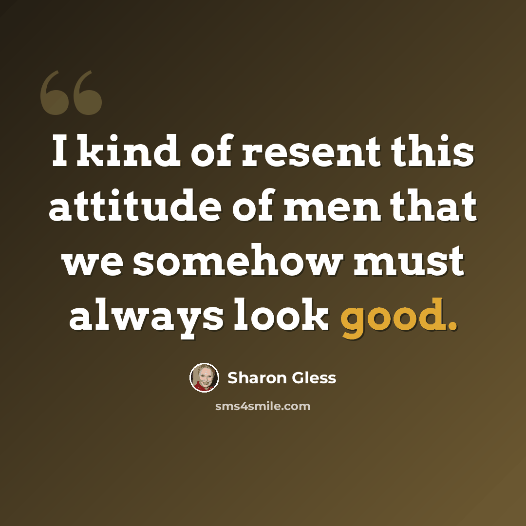 “I kind of resent this attitude of men that we somehow must always look good.” quote by Sharon Gless