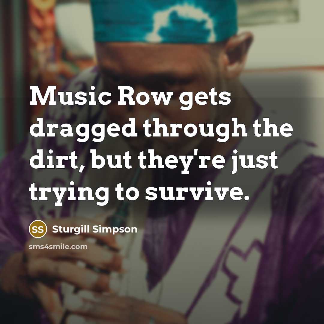 “Music Row gets dragged through the dirt, but they're just trying to survive.” quote by Sturgill Simpson