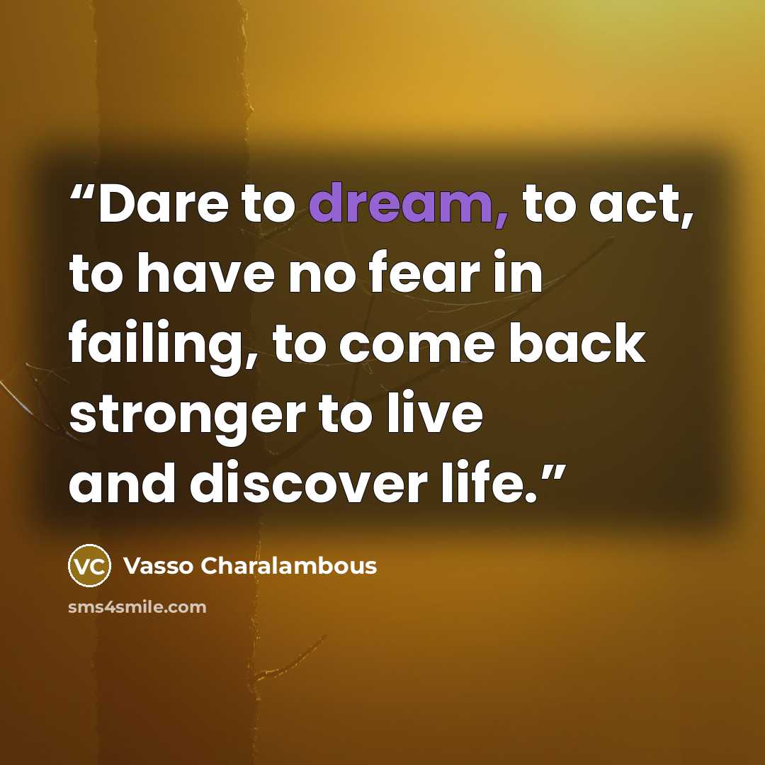 “Dare to dream, to act, to have no fear in failing, to come back stronger to live and discover life.” quote by Vasso Charalambous
