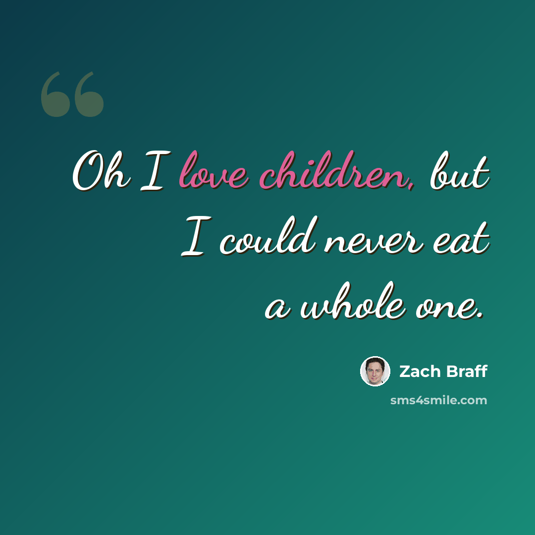 “Oh I love children, but I could never eat a whole one.” quote by Zach Braff