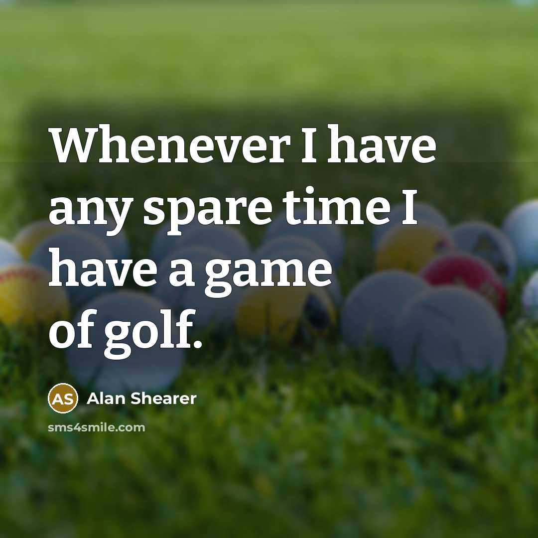 “Whenever I have any spare time I have a game of golf.” quote by Alan Shearer