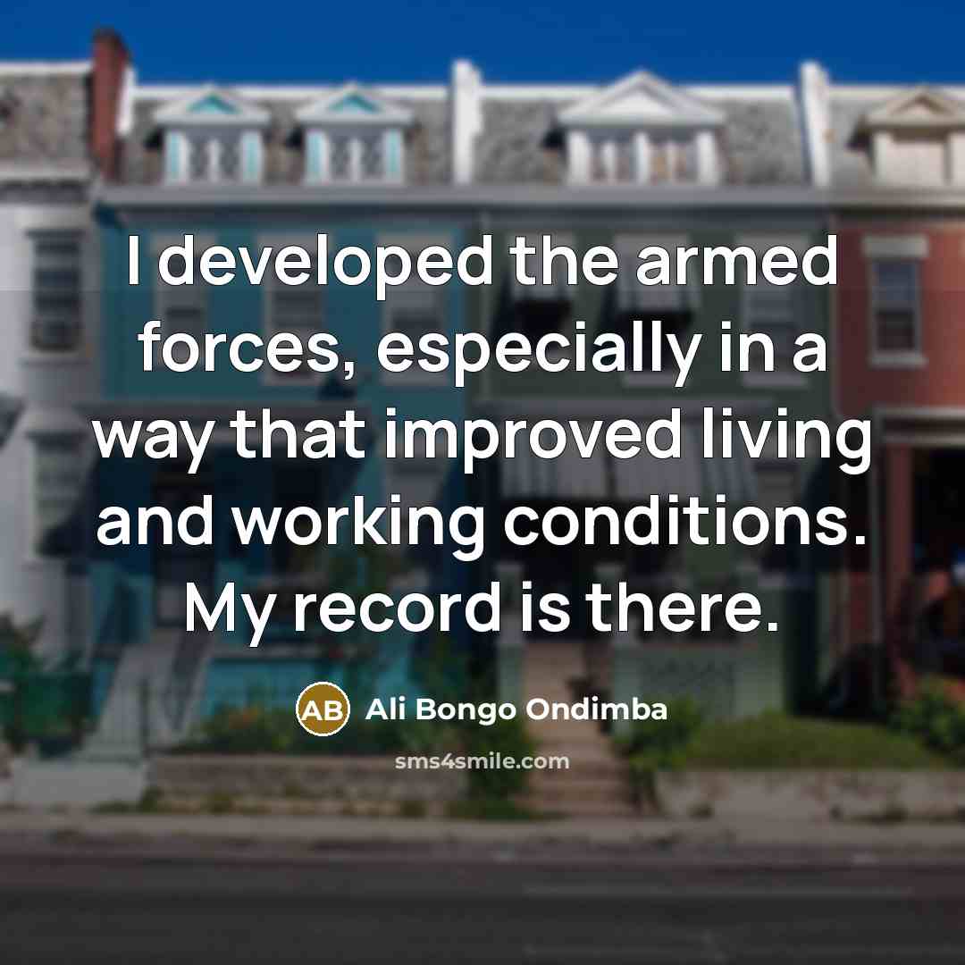 “I developed the armed forces, especially in a way that improved living and working conditions. My record is there.” quote by Ali Bongo Ondimba