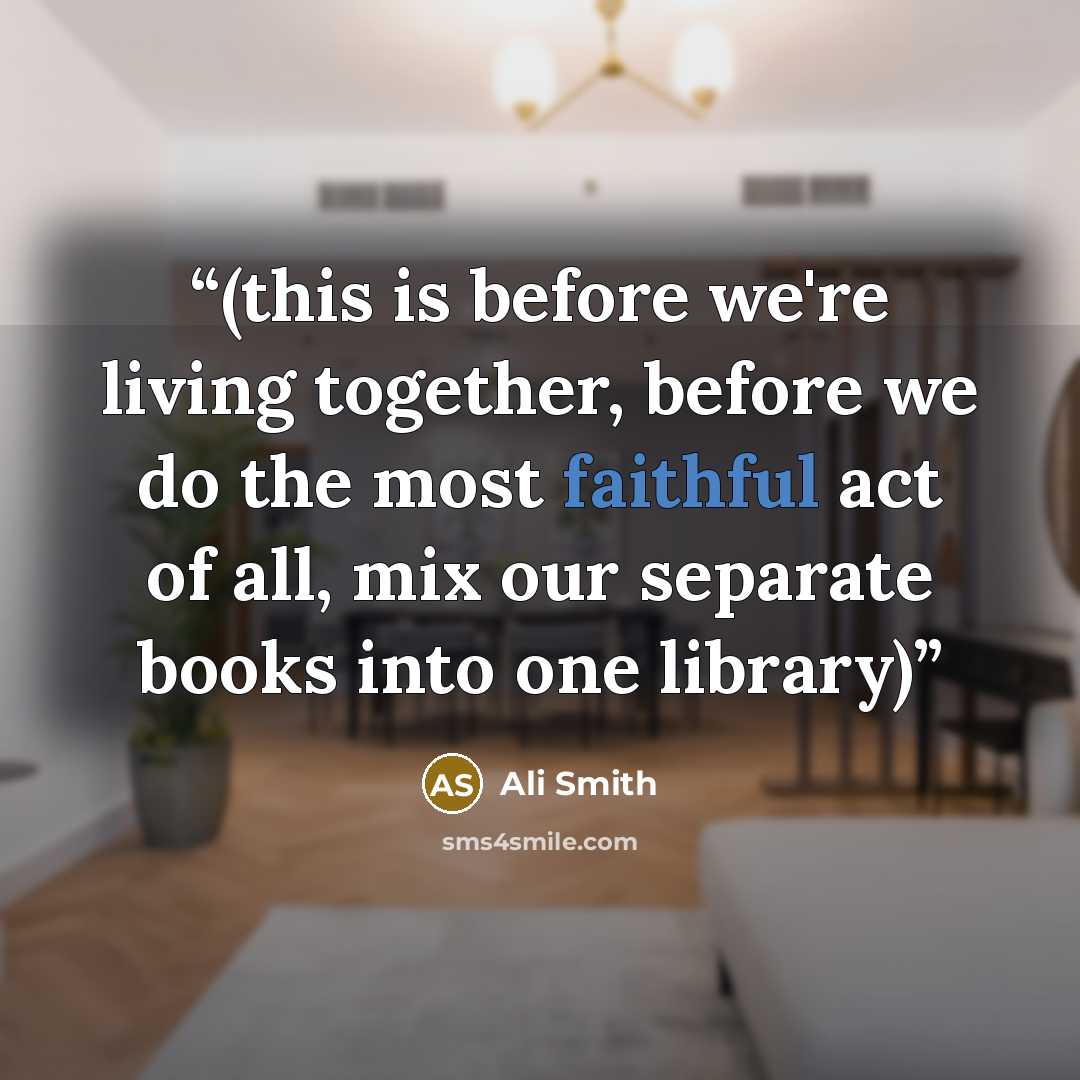 “(this is before we're living together, before we do the most faithful act of all, mix our separate books into one library)” quote by Ali Smith