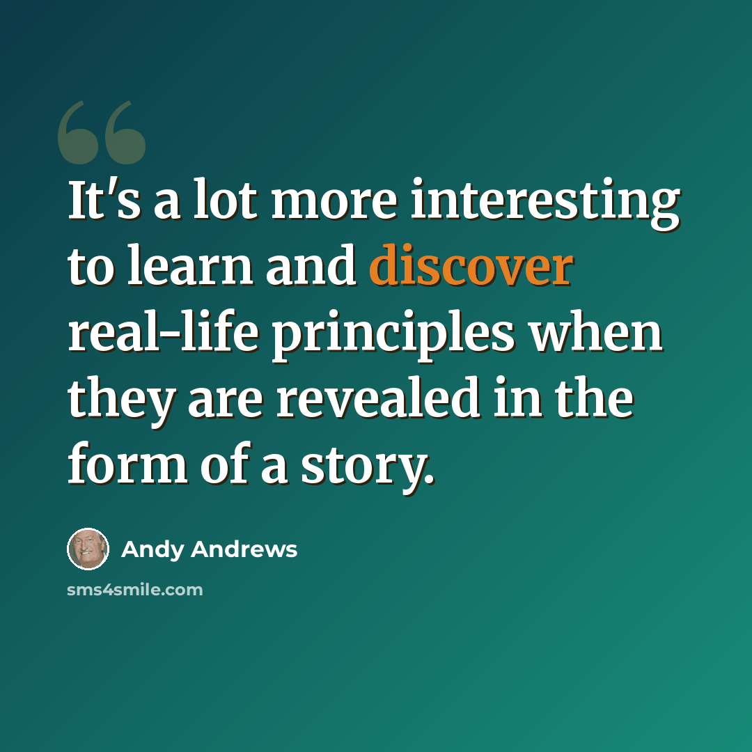 “It's a lot more interesting to learn and discover real-life principles when they are revealed in the form of a story.” quote by Andy Andrews