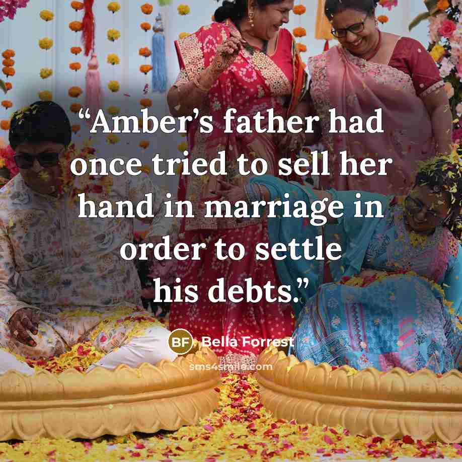 “Amber’s father had once tried to sell her hand in marriage in order to settle his debts.” quote by Bella Forrest
