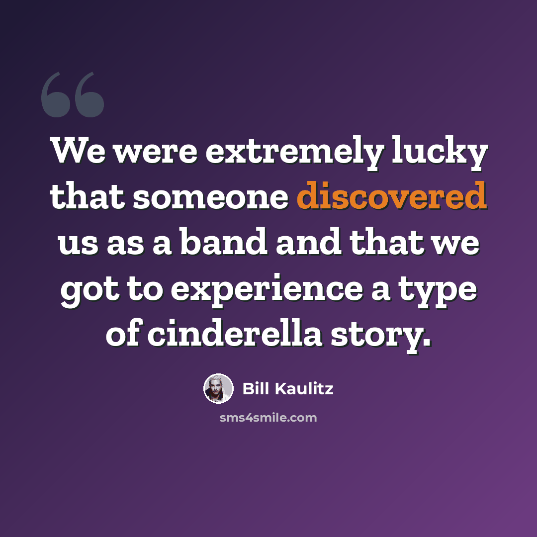 “We were extremely lucky that someone discovered us as a band and that we got to experience a type of cinderella story.” quote by Bill Kaulitz