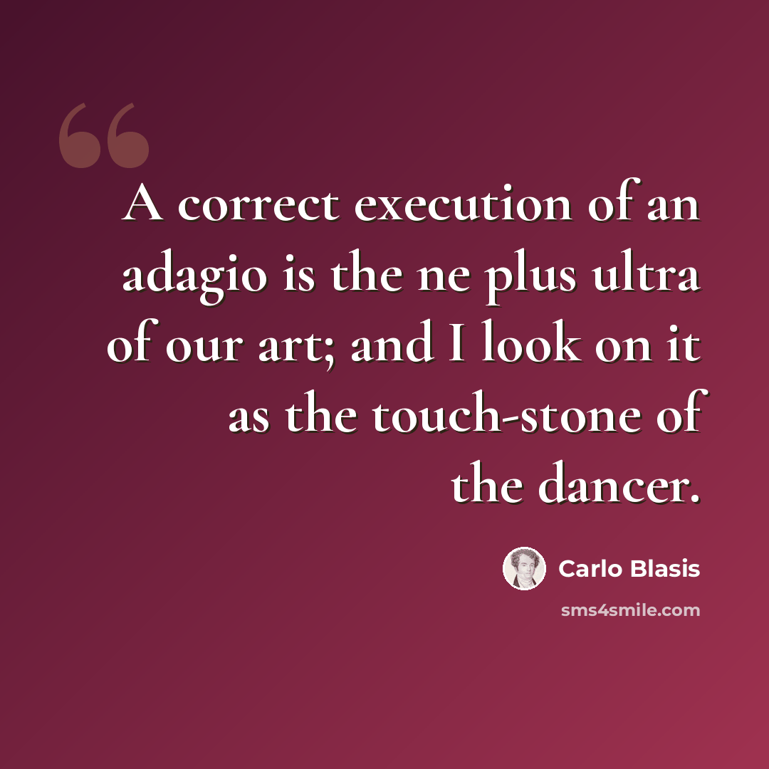 “A correct execution of an adagio is the ne plus ultra of our art; and I look on it as the touch-stone of the dancer.” quote by Carlo Blasis