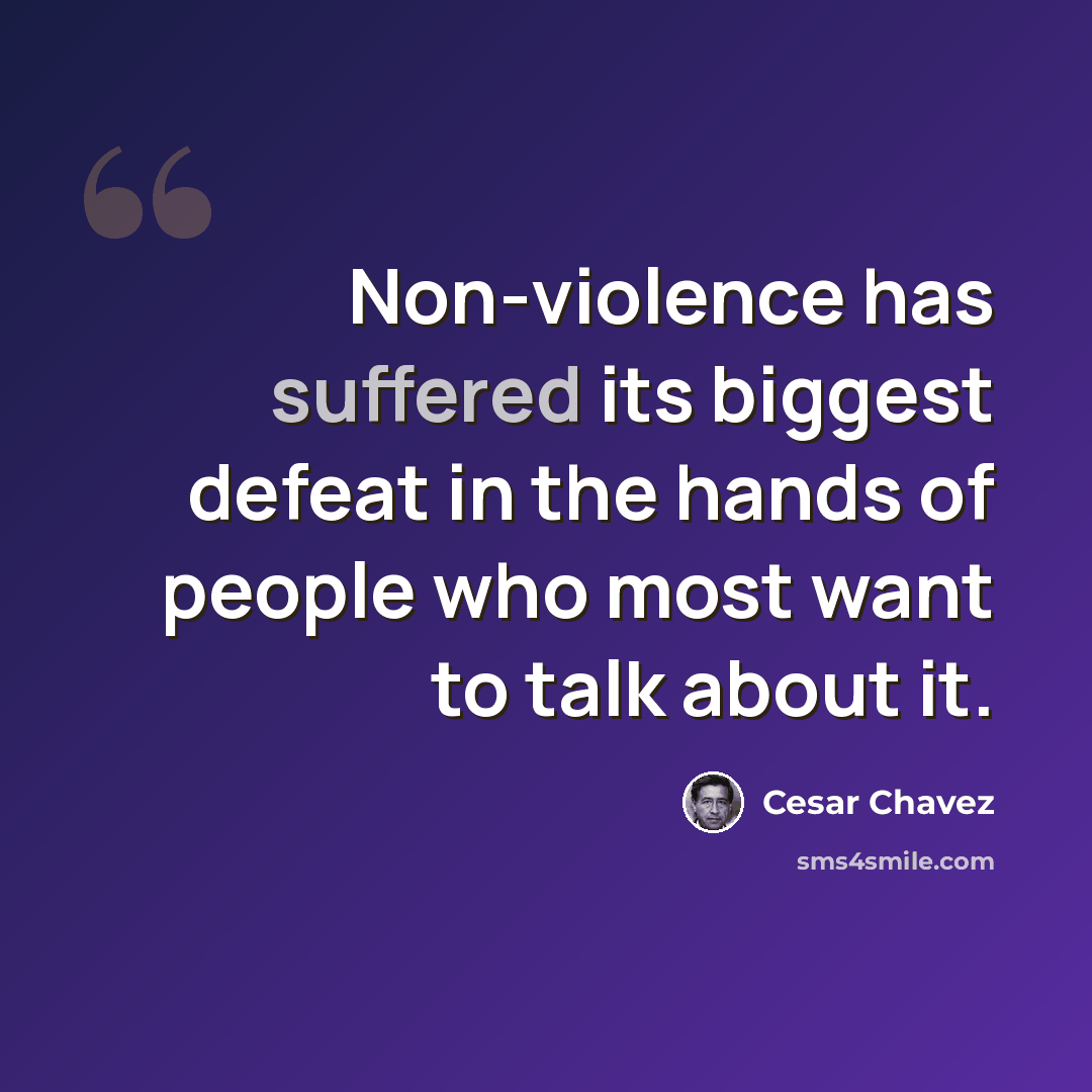 “Non-violence has suffered its biggest defeat in the hands of people who most want to talk about it.” quote by Cesar Chavez
