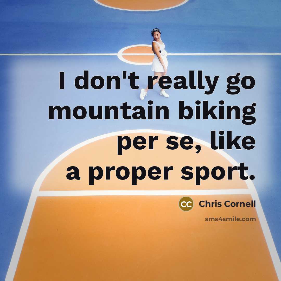 “I don't really go mountain biking per se, like a proper sport.” quote by Chris Cornell